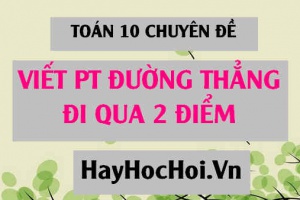 Cách viết phương trình đường thẳng đi qua 2 điểm - Toán 10 chuyên đề